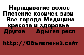 Наращивание волос. Плетение косичек зизи. - Все города Медицина, красота и здоровье » Другое   . Адыгея респ.